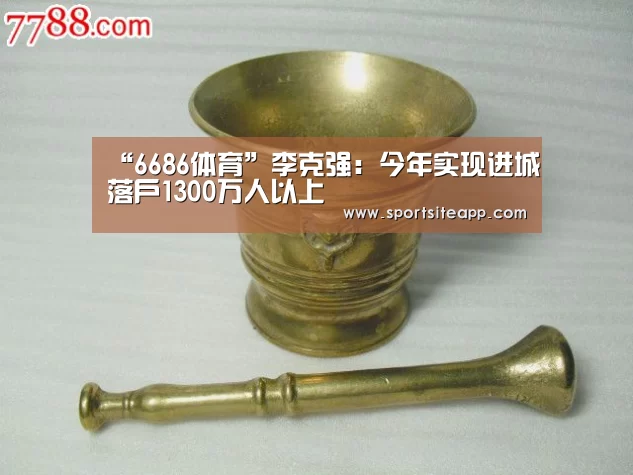 “6686体育”李克强:今年实现进城落户1300万人以上(图1) 6686直播