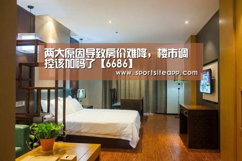 两大原因导致房价难降,楼市调控该加码了【6686】(图2) 6686体育