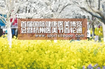 首届国际健康医美博览会暨杭州医美节首轮通知【6686直播】(图1) 6686官网