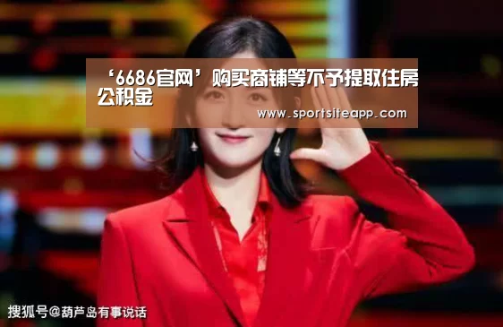 ‘6686官网’购买商铺等不予提取住房公积金(图1) 6686官网